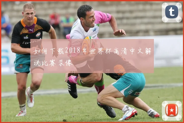 如何下载2018年世界杯高清中文解说比赛录像