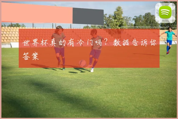 世界杯真的有冷门吗？数据告诉你答案