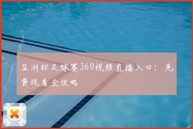 亚洲杯足球赛360视频直播入口：免费观看全攻略