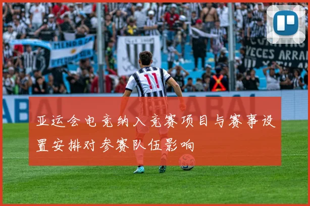 亚运会电竞纳入竞赛项目与赛事设置安排对参赛队伍影响