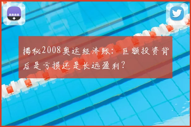 揭秘2008奥运经济账:巨额投资背后是亏损还是长远盈利?