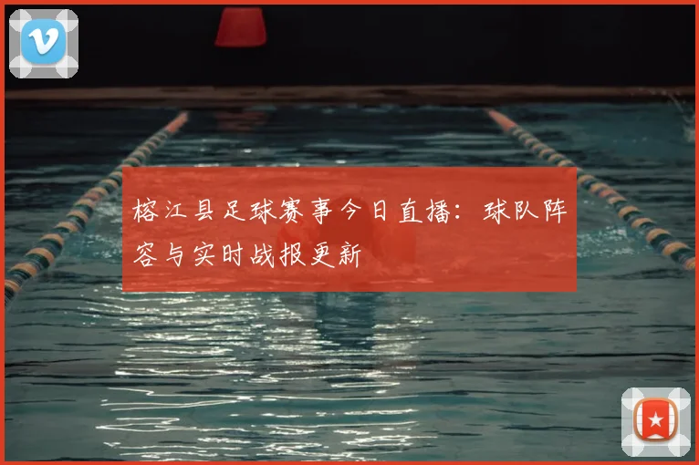 榕江县足球赛事今日直播：球队阵容与实时战报更新