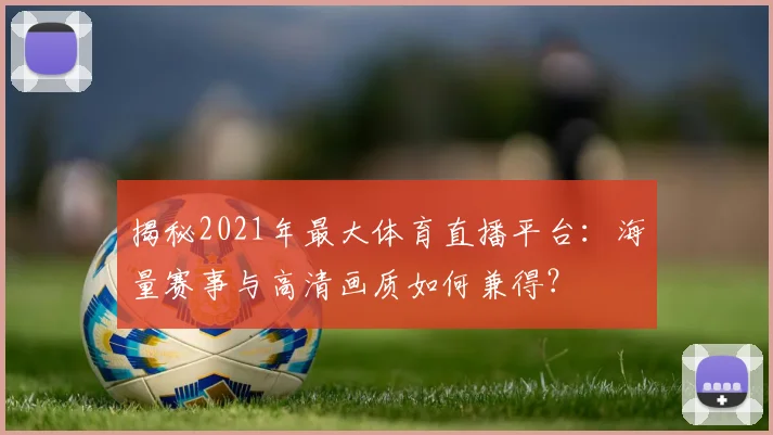揭秘2021年最大体育直播平台:海量赛事与高清画质如何兼得?