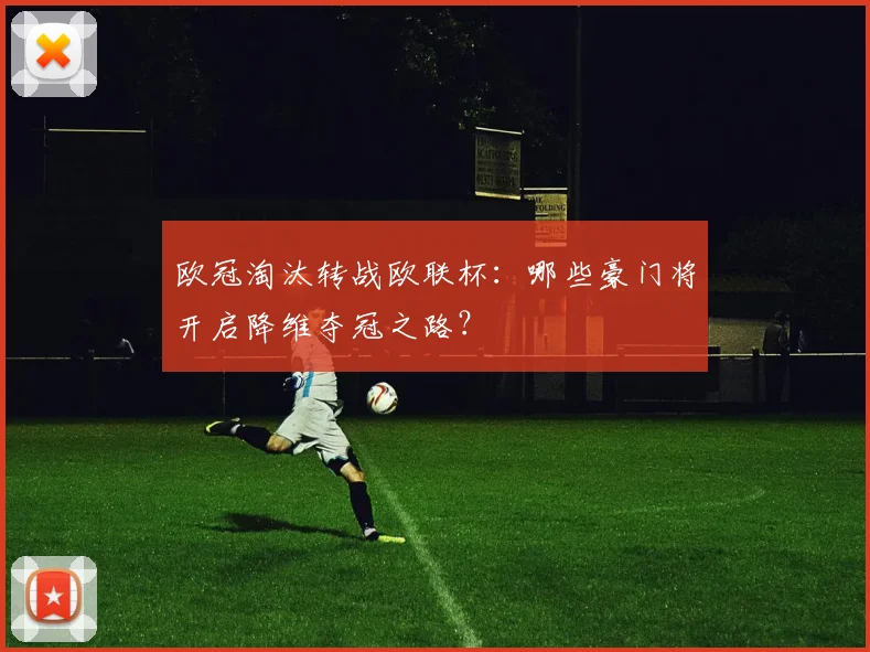 欧冠淘汰转战欧联杯：哪些豪门将开启降维夺冠之路？