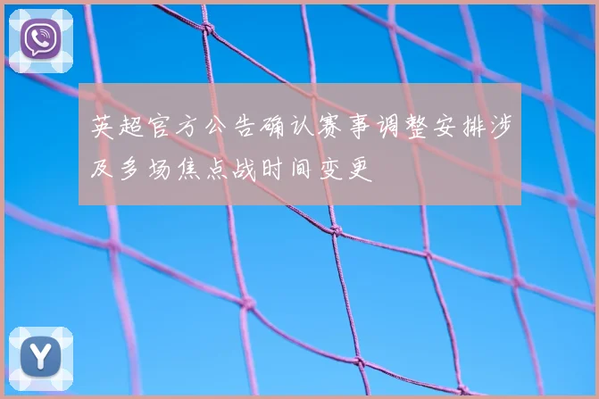 英超官方公告确认赛事调整安排涉及多场焦点战时间变更