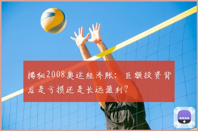 揭秘2008奥运经济账：巨额投资背后是亏损还是长远盈利？
