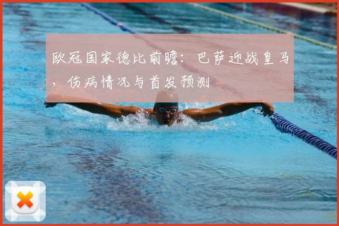 欧冠国家德比前瞻:巴萨迎战皇马,伤病情况与首发预测