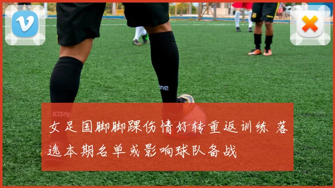 女足国脚脚踝伤情好转重返训练 落选本期名单或影响球队备战