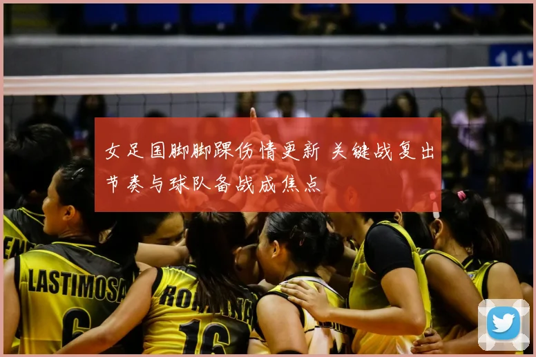 女足国脚脚踝伤情更新 关键战复出节奏与球队备战成焦点