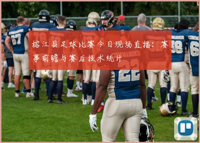 榕江县足球比赛今日现场直播:赛事前瞻与赛后技术统计