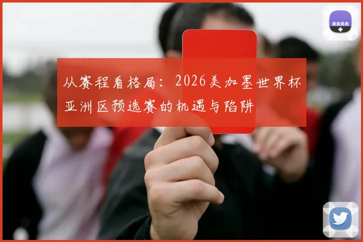 从赛程看格局：2026美加墨世界杯亚洲区预选赛的机遇与陷阱