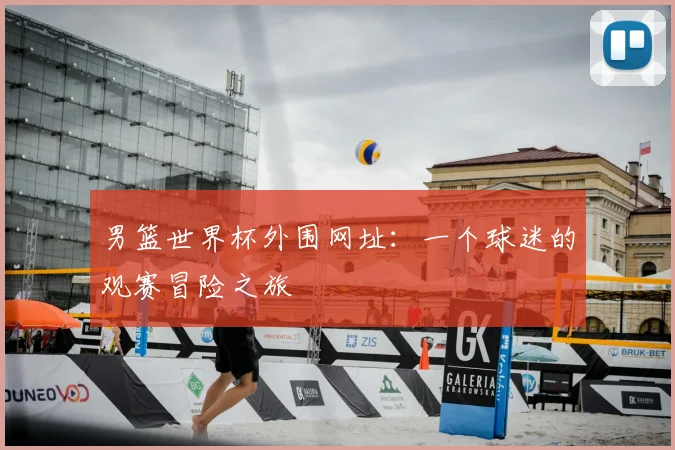 男篮世界杯外围网址：一个球迷的观赛冒险之旅