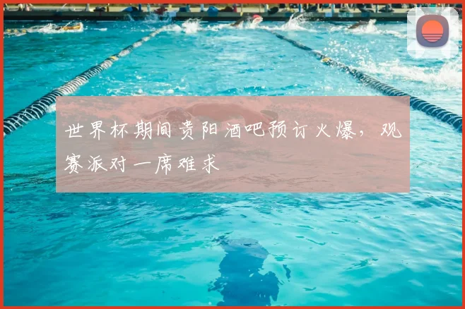 世界杯期间贵阳酒吧预订火爆，观赛派对一席难求