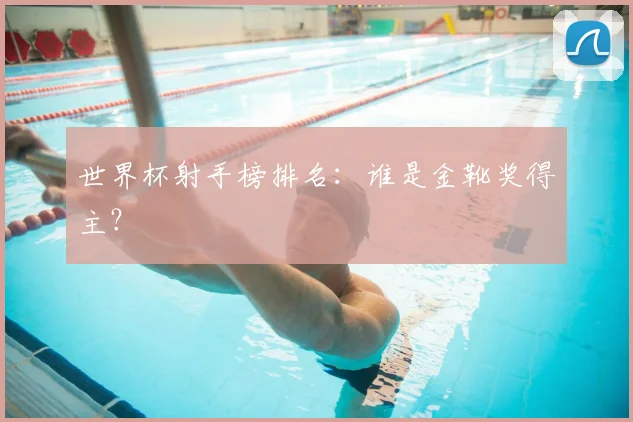 世界杯射手榜排名:谁是金靴奖得主?