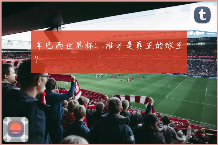 年巴西世界杯：谁才是真正的球王？