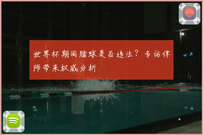 世界杯期间赌球是否违法？专访律师带来权威分析