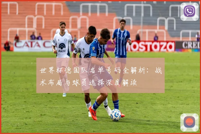 世界杯德国队名单号码全解析:战术布局与球员选择深度解读