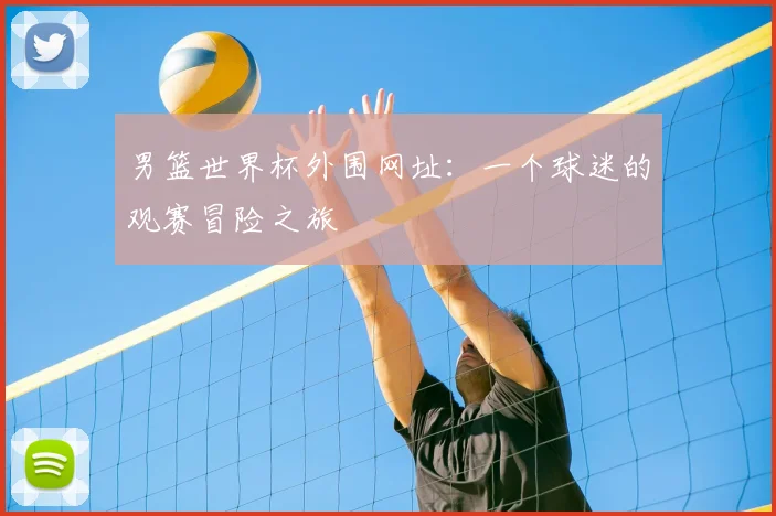男篮世界杯外围网址：一个球迷的观赛冒险之旅