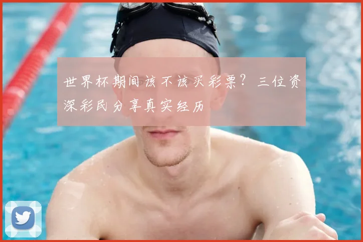 世界杯期间该不该买彩票？三位资深彩民分享真实经历