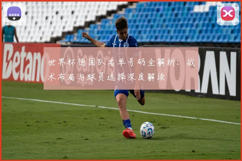 世界杯德国队名单号码全解析:战术布局与球员选择深度解读